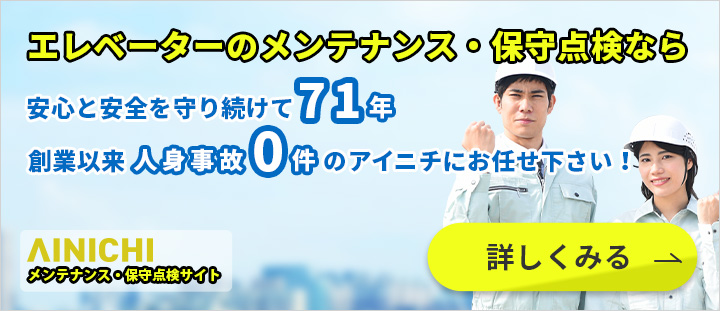 エレベーターのメンテナンス・保守点検なら安心と安全を守り続けて71年 創業以来人身事故0件のアイニチにお任せ下さい！