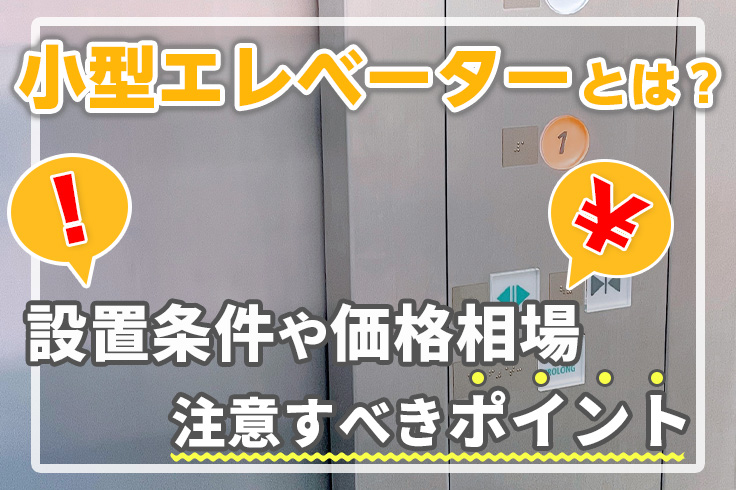 小型エレベーターとは？設置条件や価格相場、注意すべきポイントについて解説